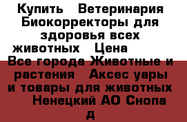 Купить : Ветеринария.Биокорректоры для здоровья всех животных › Цена ­ 100 - Все города Животные и растения » Аксесcуары и товары для животных   . Ненецкий АО,Снопа д.